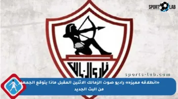 «انطلاقة مميزة» راديو صوت الزمالك الاثنين المقبل ماذا يتوقع الجمهور من البث الجديد